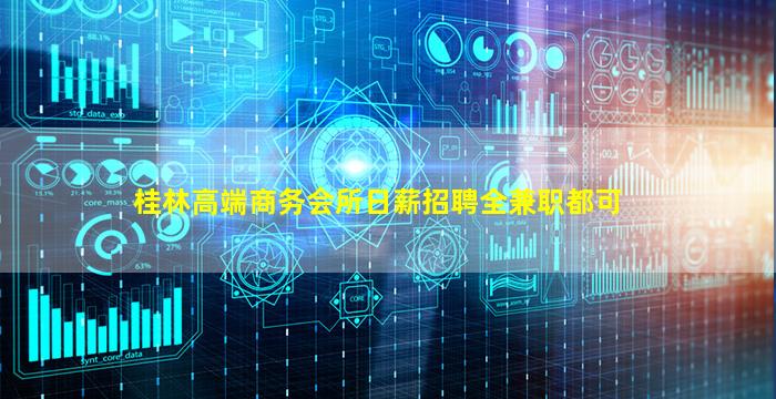 桂林高端商务会所日薪招聘全兼职都可